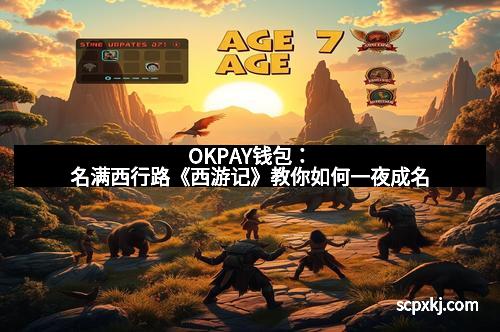 OKPAY钱包：名满西行路《西游记》教你如何一夜成名