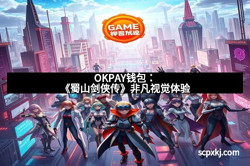 OKPAY钱包：《蜀山剑侠传》非凡视觉体验