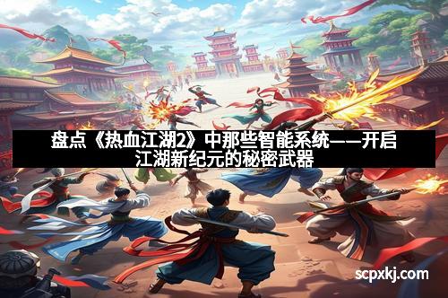 盘点《热血江湖2》中那些智能系统——开启江湖新纪元的秘密武器